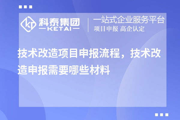 技術(shù)改造項目申報流程，技術(shù)改造申報需要哪些材料