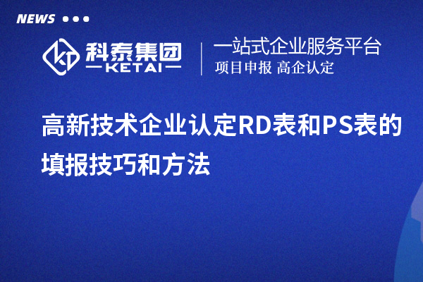 <a href=http://www.xinshancheng.cn target=_blank class=infotextkey>高新技術(shù)企業(yè)認(rèn)定</a>RD表和PS表的填報技巧和方法