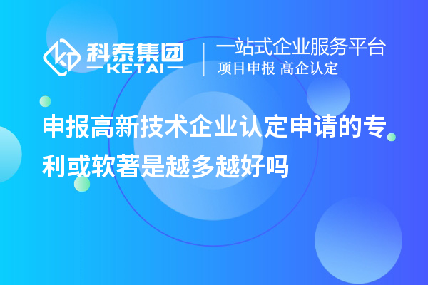 申報<a href=http://www.xinshancheng.cn target=_blank class=infotextkey>高新技術(shù)企業(yè)認定</a>申請的專利或軟著是越多越好嗎