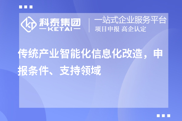 傳統(tǒng)產(chǎn)業(yè)智能化信息化改造，申報(bào)條件、支持領(lǐng)域
