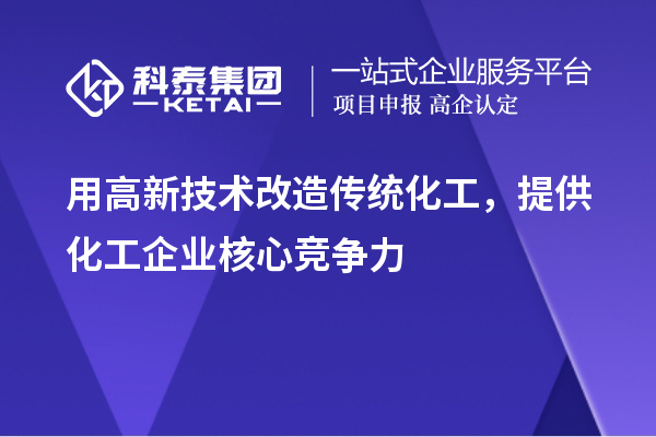 用高新技術改造傳統(tǒng)化工，提供化工企業(yè)核心競爭力
