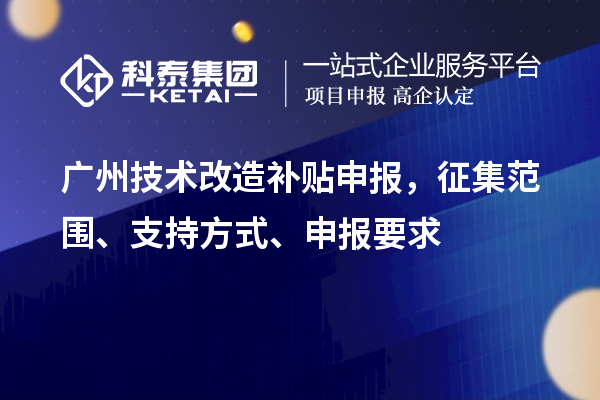 廣州技術(shù)改造補(bǔ)貼申報(bào)，征集范圍、支持方式、申報(bào)要求