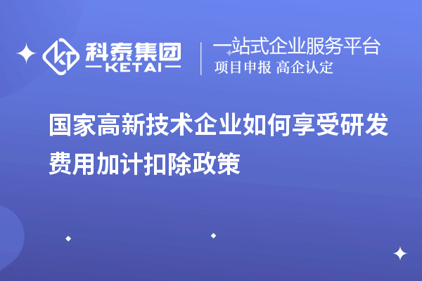 國家高新技術(shù)企業(yè)如何享受<a href=http://www.xinshancheng.cn/fuwu/jiajikouchu.html target=_blank class=infotextkey>研發(fā)費(fèi)用<a href=http://www.xinshancheng.cn/fuwu/jiajikouchu.html target=_blank class=infotextkey>加計(jì)扣除</a></a>政策