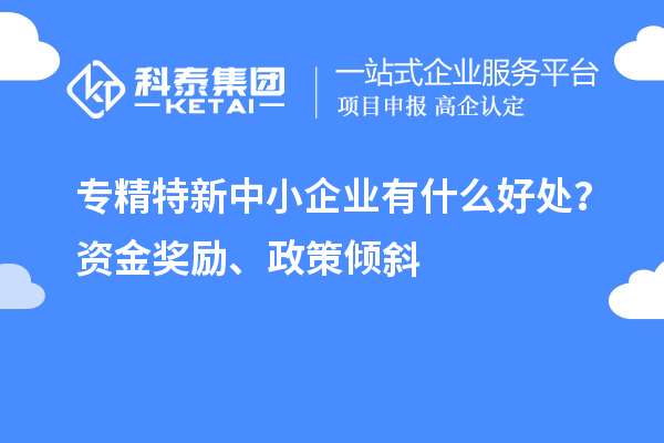 <a href=http://www.xinshancheng.cn/fuwu/zhuanjingtexin.html target=_blank class=infotextkey>專精特新中小企業(yè)</a>有什么好處？資金獎勵、政策傾斜