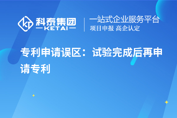 專利申請誤區(qū)：試驗(yàn)完成后再申請專利