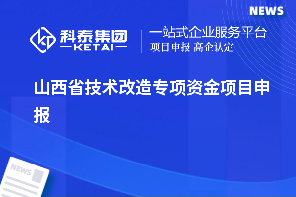 山西省技術(shù)改造專項(xiàng)資金項(xiàng)目申報(bào)，支持對(duì)象及申報(bào)條件