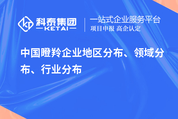 中國(guó)瞪羚企業(yè)地區(qū)分布、領(lǐng)域分布、行業(yè)分布情況