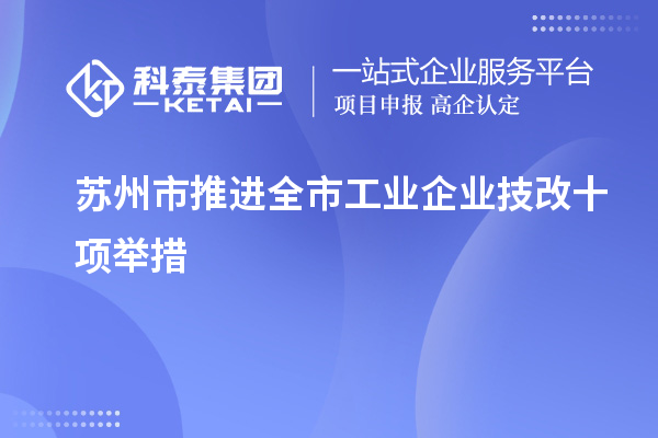 蘇州市推進(jìn)全市工業(yè)企業(yè)技改十項舉措