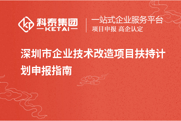 深圳市企業(yè)技術(shù)改造項目扶持計劃申報指南