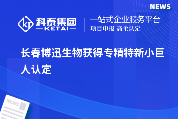 長春博迅生物獲得專精特新小巨人認(rèn)定