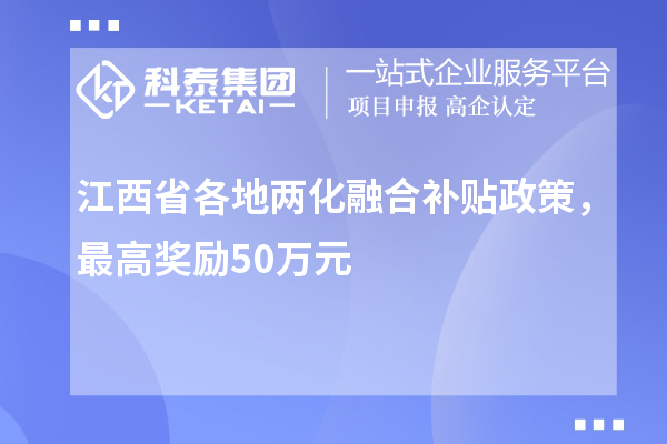 江西省各地<a href=http://www.xinshancheng.cn/ronghe/ target=_blank class=infotextkey>兩化融合補貼政策</a>，最高獎勵50萬元