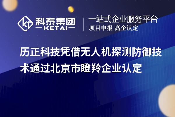 歷正科技憑借無人機(jī)探測防御技術(shù)通過北京市<a href=http://www.xinshancheng.cn/fuwu/dengling.html target=_blank class=infotextkey>瞪羚企業(yè)認(rèn)定</a>