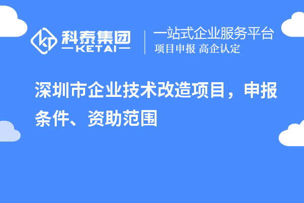 深圳市企業(yè)技術(shù)改造項目，申報條件、資助范圍
