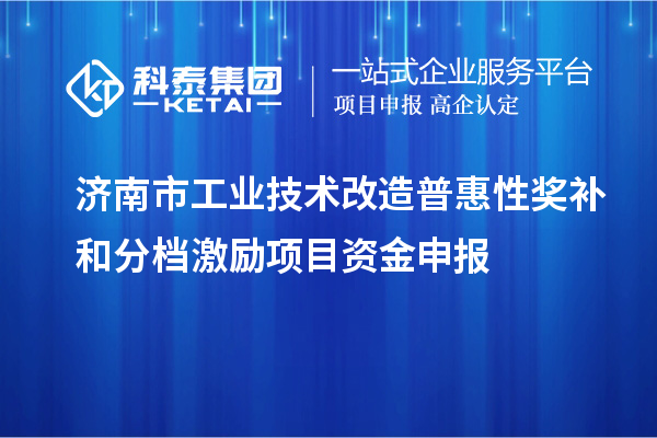 濟南市工業(yè)技術(shù)改造普惠性獎補和分檔激勵項目資金申報