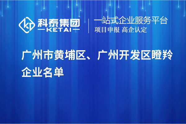 廣州市黃埔區(qū)、廣州開(kāi)發(fā)區(qū)瞪羚企業(yè)名單