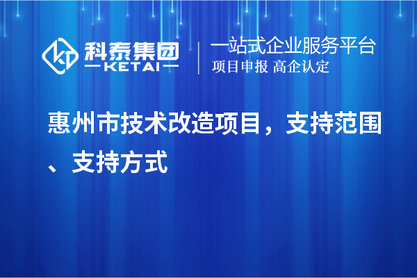 惠州市技術(shù)改造項目，支持范圍、支持方式