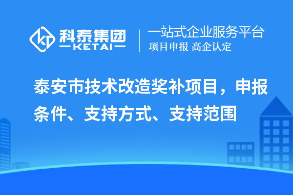 泰安市技術(shù)改造獎補項目，申報條件、支持方式、支持范圍