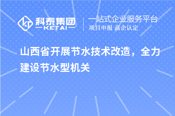 山西省開展節(jié)水技術改造，全力建設節(jié)水型機關