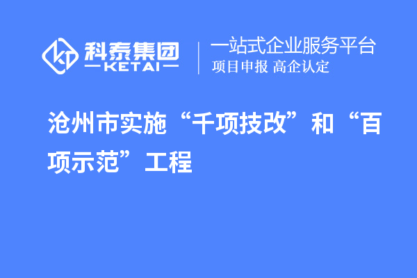 滄州市實施“千項技改”和“百項示范”工程，推動產(chǎn)業(yè)結構優(yōu)化升級