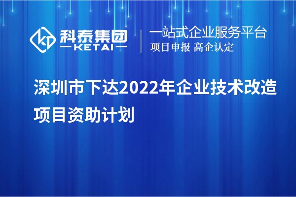 深圳市下達2022年企業(yè)技術改造項目資助計劃