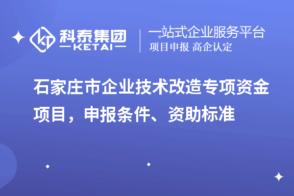 石家莊市企業(yè)技術改造專項資金項目，申報條件、資助標準