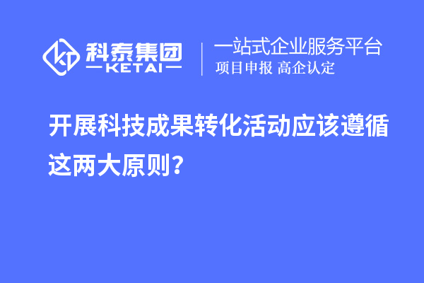 開展科技成果轉(zhuǎn)化活動應(yīng)該遵循這兩大原則？