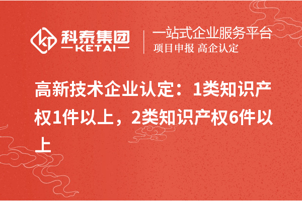 高新技術(shù)企業(yè)認定：1類知識產(chǎn)權(quán)1件以上，2類知識產(chǎn)權(quán)6件以上