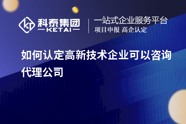 如何認定高新技術(shù)企業(yè)可以咨詢代理公司