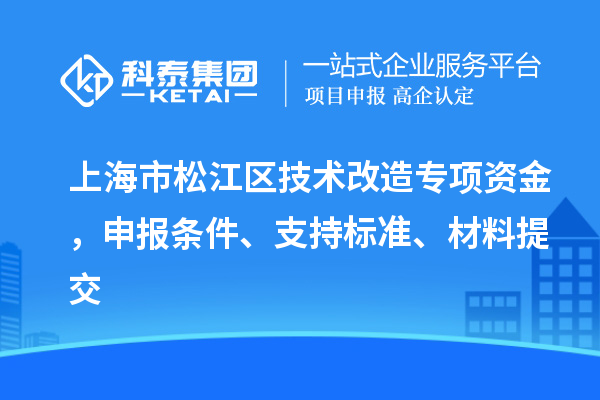 上海市松江區(qū)技術改造專項資金，申報條件、支持標準、材料提交