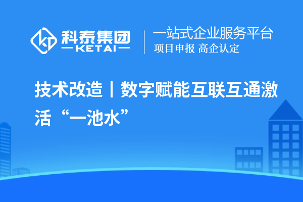 <a href=http://www.xinshancheng.cn/fuwu/jishugaizao.html target=_blank class=infotextkey>技術(shù)改造</a>丨數(shù)字賦能 互聯(lián)互通激活“一池水”