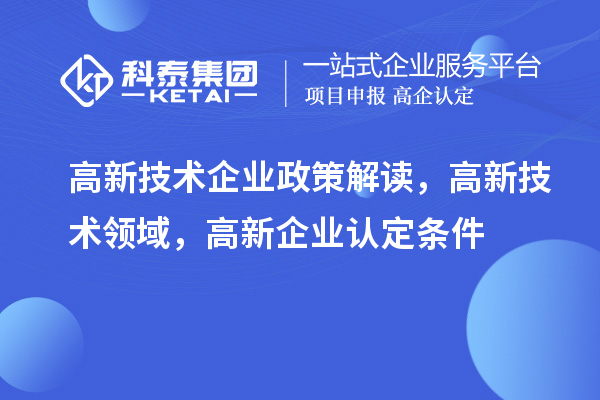 高新技術(shù)企業(yè)政策解讀，高新技術(shù)領(lǐng)域，<a href=http://www.xinshancheng.cn/gaoqi/ target=_blank class=infotextkey>高新企業(yè)認(rèn)定</a>條件