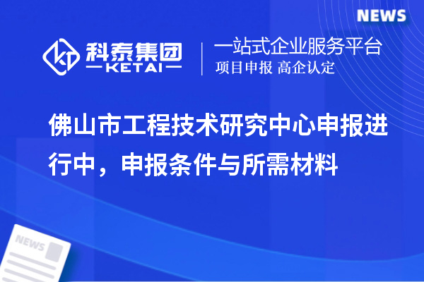 佛山市<a href=http://www.xinshancheng.cn/fuwu/gongchengzhongxin.html target=_blank class=infotextkey>工程技術(shù)研究中心申報(bào)</a>進(jìn)行中，申報(bào)條件與所需材料