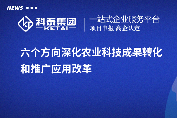 六個方向深化農(nóng)業(yè)科技成果轉(zhuǎn)化和推廣應用改革