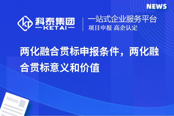 <a href=http://www.xinshancheng.cn/ronghe/ target=_blank class=infotextkey>兩化融合貫標(biāo)</a>申報條件，兩化融合貫標(biāo)意義和價值