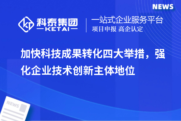 加快科技成果轉(zhuǎn)化四大舉措，強化企業(yè)技術(shù)創(chuàng)新主體地位
