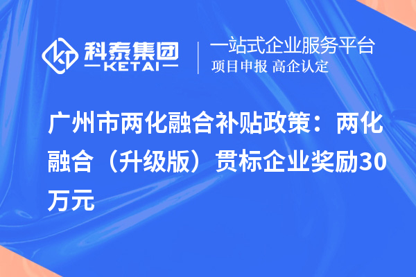 廣州市<a href=http://www.xinshancheng.cn/ronghe/ target=_blank class=infotextkey>兩化融合補(bǔ)貼政策</a>：兩化融合（升級(jí)版）貫標(biāo)企業(yè)獎(jiǎng)勵(lì)30萬(wàn)元