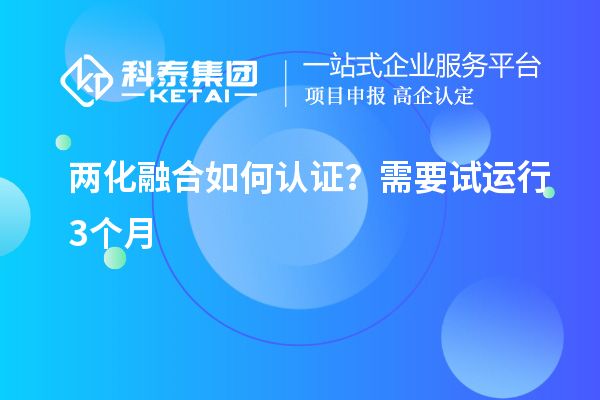 兩化融合如何認(rèn)證？需要試運(yùn)行3個(gè)月
