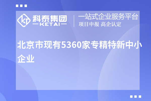 北京市現(xiàn)有5360家<a href=http://www.xinshancheng.cn/fuwu/zhuanjingtexin.html target=_blank class=infotextkey>專精特新中小企業(yè)</a>