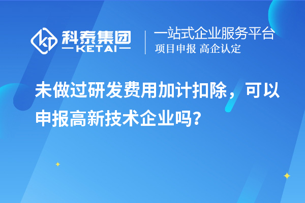 未做過<a href=http://www.xinshancheng.cn/fuwu/jiajikouchu.html target=_blank class=infotextkey>研發(fā)費用<a href=http://www.xinshancheng.cn/fuwu/jiajikouchu.html target=_blank class=infotextkey>加計扣除</a></a>，可以申報高新技術(shù)企業(yè)嗎？
