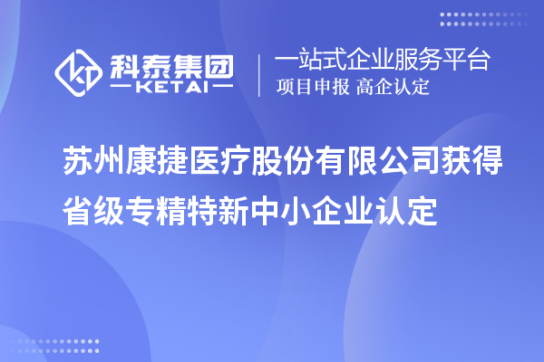 蘇州康捷醫(yī)療股份有限公司獲得省級專精特新中小企業(yè)認定