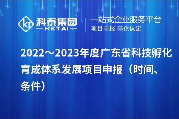 2022～2023年度廣東省科技孵化育成體系發(fā)展項(xiàng)目申報(bào)（時(shí)間、條件）