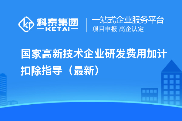 國家高新技術(shù)企業(yè)研發(fā)費(fèi)用加計扣除指導(dǎo)（最新）