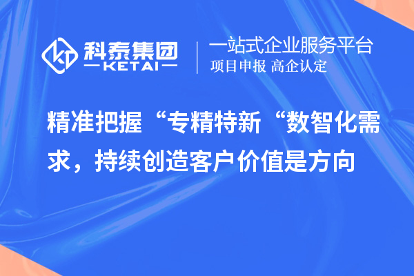 精準(zhǔn)把握“專精特新“數(shù)智化需求，持續(xù)創(chuàng)造客戶價值是方向