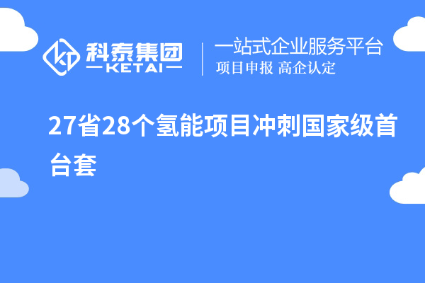 27省28個氫能項目沖刺國家級<a href=http://www.xinshancheng.cn/stt/ target=_blank class=infotextkey>首臺套</a>