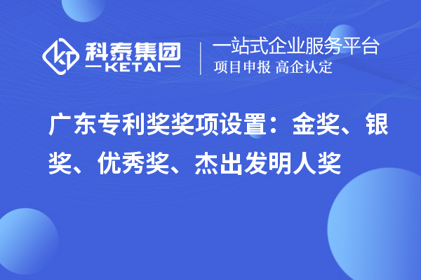 廣東專利獎(jiǎng)獎(jiǎng)項(xiàng)設(shè)置：金獎(jiǎng)、銀獎(jiǎng)、優(yōu)秀獎(jiǎng)、杰出發(fā)明人獎(jiǎng)