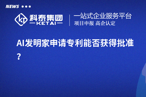 AI發(fā)明家申請(qǐng)專利能否獲得批準(zhǔn)？