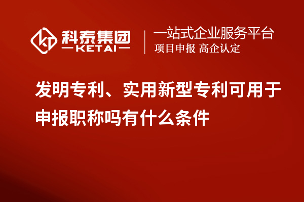 發(fā)明專利、實(shí)用新型專利可用于申報(bào)職稱嗎有什么條件