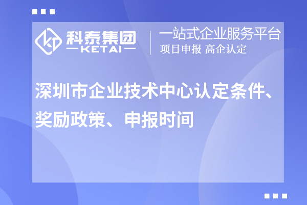 深圳市企業(yè)技術(shù)中心認(rèn)定條件、獎(jiǎng)勵(lì)政策、申報(bào)時(shí)間