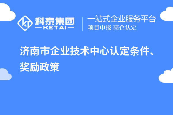 濟南市企業(yè)技術(shù)中心認定條件、獎勵政策