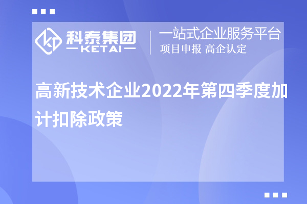 高新技術(shù)企業(yè)2022年第四季度<a href=http://www.xinshancheng.cn/fuwu/jiajikouchu.html target=_blank class=infotextkey>加計(jì)扣除</a>政策